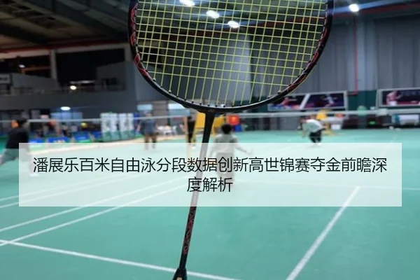 潘展乐百米自由泳分段数据创新高世锦赛夺金前瞻深度解析 | MilanSports