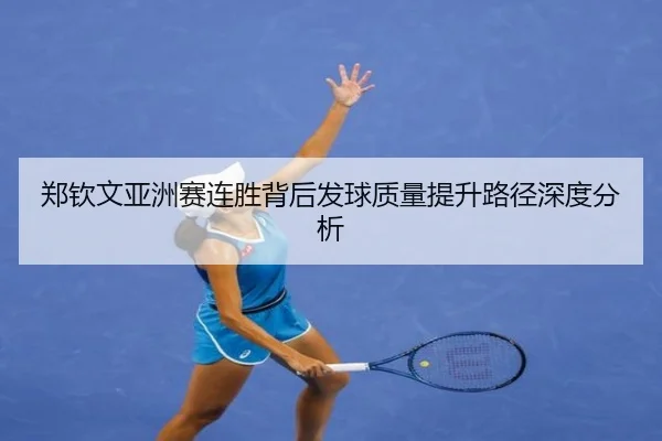 郑钦文亚洲赛连胜背后发球质量提升路径深度分析 - MilanSports